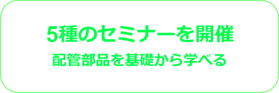 5種のセミナーを開催 配管部品を基礎から学べる