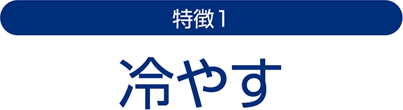 特徴1　冷やす